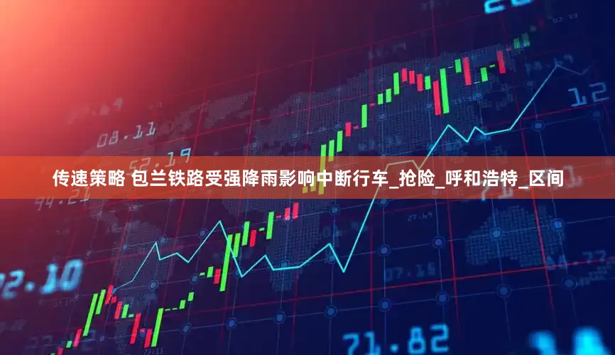 传速策略 包兰铁路受强降雨影响中断行车_抢险_呼和浩特_区间