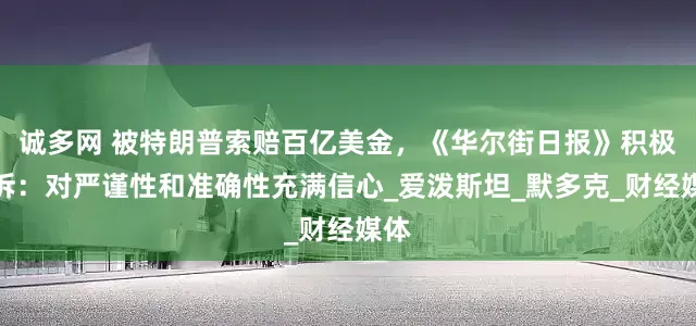 诚多网 被特朗普索赔百亿美金，《华尔街日报》积极应诉：对严谨性和准确性充满信心_爱泼斯坦_默多克_财经媒体