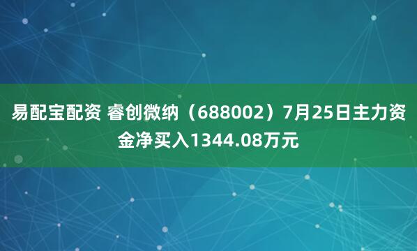 易配宝配资 睿创微纳（688002）7月25日主力资金净买入1344.08万元