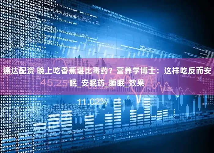 通达配资 晚上吃香蕉堪比毒药？营养学博士：这样吃反而安眠_安眠药_睡眠_效果