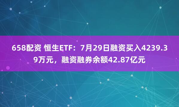 658配资 恒生ETF：7月29日融资买入4239.39万元，融资融券余额42.87亿元