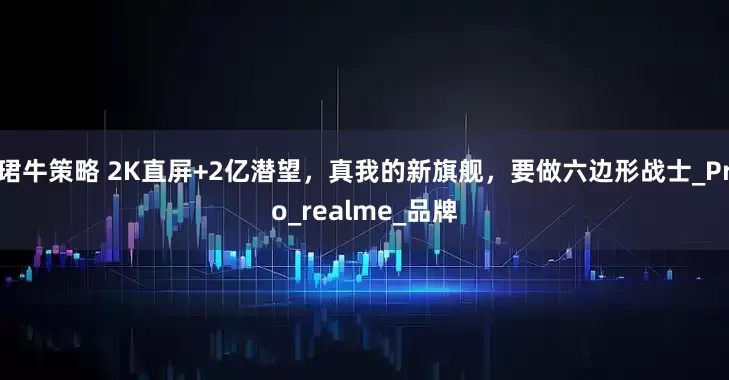 珺牛策略 2K直屏+2亿潜望，真我的新旗舰，要做六边形战士_Pro_realme_品牌