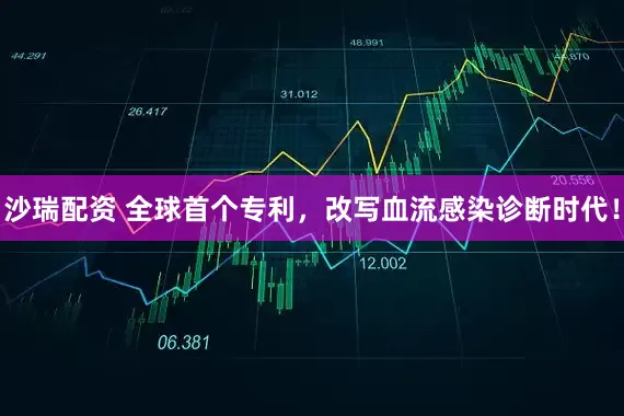 沙瑞配资 全球首个专利，改写血流感染诊断时代！