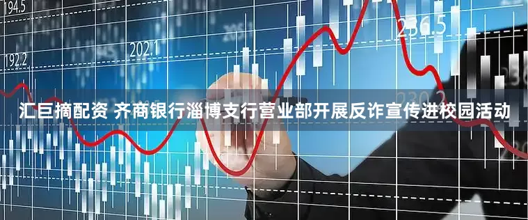 汇巨摘配资 齐商银行淄博支行营业部开展反诈宣传进校园活动