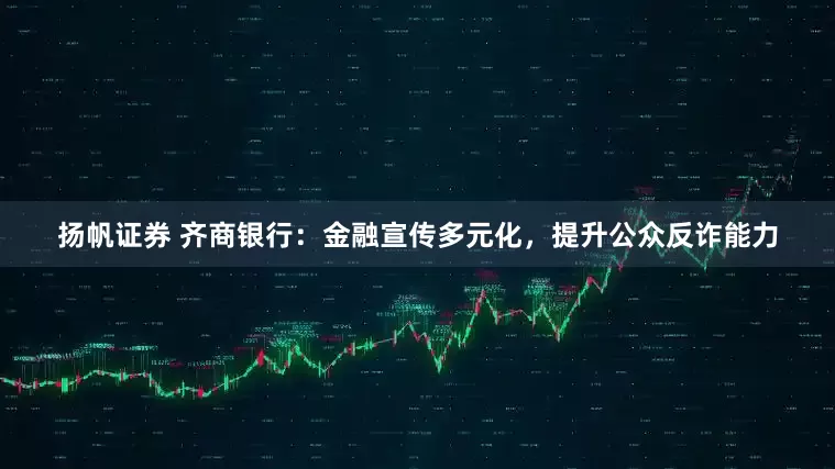 扬帆证券 齐商银行：金融宣传多元化，提升公众反诈能力