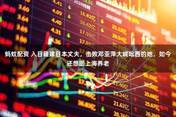 蚂蚊配资 入日籍嫁日本丈夫，击败邓亚萍大喊吆西的她，如今还想回上海养老