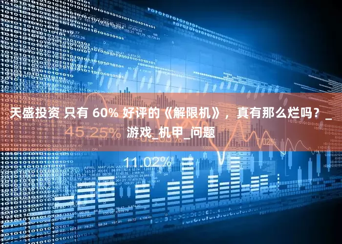 天盛投资 只有 60% 好评的《解限机》，真有那么烂吗？_游戏_机甲_问题