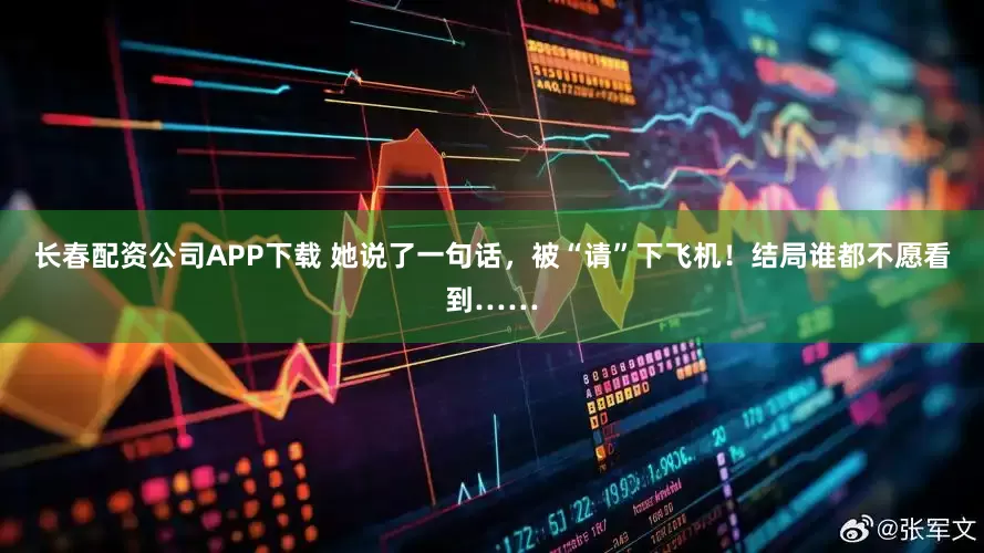 长春配资公司APP下载 她说了一句话，被“请”下飞机！结局谁都不愿看到……