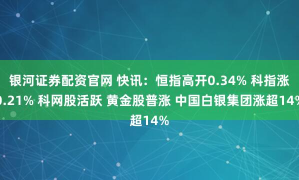 银河证券配资官网 快讯：恒指高开0.34% 科指涨0.21% 科网股活跃 黄金股普涨 中国白银集团涨超14%