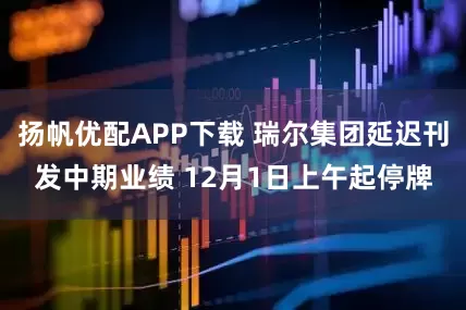 扬帆优配APP下载 瑞尔集团延迟刊发中期业绩 12月1日上午起停牌