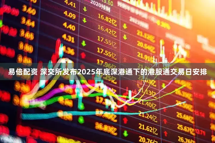 易倍配资 深交所发布2025年底深港通下的港股通交易日安排