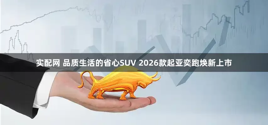 实配网 品质生活的省心SUV 2026款起亚奕跑焕新上市
